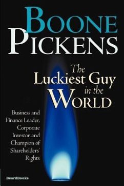 Boone Pickens the Luckiest Guy in the World: Business and Finance Leader, Corporate Investor, and Champion of Shareholders' Rights - Pickens, T. Boone