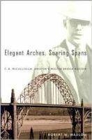 Elegant Arches, Soaring Spans: C.B. McCullough, Oregon's Master Bridge Builder - Hadlow, Robert W.