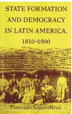 State Formation and Democracy in Latin America, 1810-1900 - Lopez-Alves, Fernando