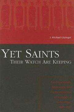 Yet Saints Their Watch Are Keeping: Fundamentalists, Modernists, and the Development of Evangelical Ecclesiology, 1887-1937 - Utzinger, J. Michael