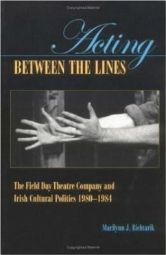 Acting Between the Lines: The Field Day Theatre Company and Irish Cultural Politics, 1980-1984 - Richtarik, Marilynn J.