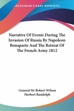Narrative Of Events During The Invasion Of Russia By Napoleon Bonaparte And The Retreat Of The French Army 1812 - Wilson, General Robert