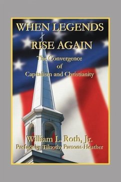 When Legends Rise Again - The Convergence of Capitalism and Christianity - Roth, William L.