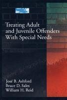 Treating Adult and Juvenile Offenders with Special Needs - Ashford, Jose B.; Sales, Bruce Dennis; Reid, William H.