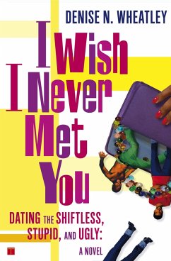 I Wish I Never Met You: Dating the Shiftless, Stupid, and Ugly a Novel - Wheatley, Denise N.