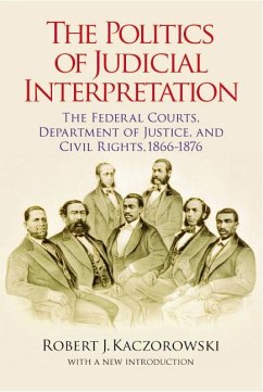 The Politics of Judicial Interpretation: The Federal Courts, Department of Justice, and Civil Rights, 1866-1876 - Kaczorowski, Robert J.