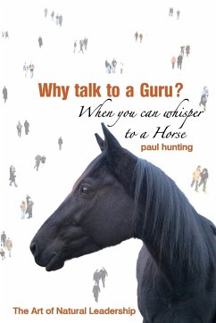 Art of Authentic Leadership. Why Talk to a Guru? When You Can Whisper to a Horse - Hunting, Paul