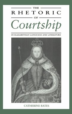 The Rhetoric of Courtship in Elizabethan Language and Literature - Bates, Catherine; Catherine, Bates