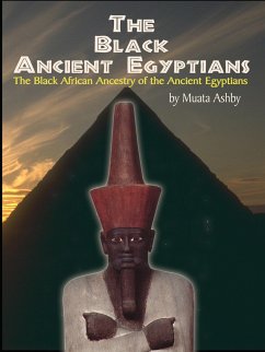 The Black Ancient Egyptians: Evidences of the Black African Origins of Ancient Egyptian Culture, Civilization, Religion and Philosophy - Ashby, Muata