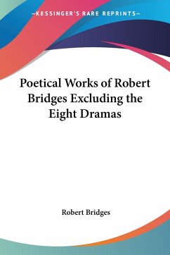 Poetical Works of Robert Bridges Excluding the Eight Dramas - Bridges, Robert