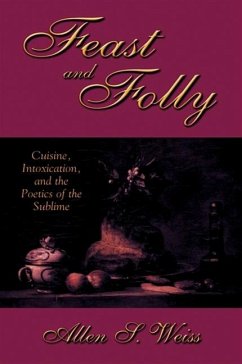 Feast and Folly: Cuisine, Intoxication, and the Poetics of the Sublime - Weiss, Allen S.