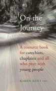 On the Journey: A Resource Book for Catechists, Chaplains and All Who Pray with Young People - Kent, Karen