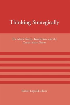 Thinking Strategically: The Major Powers, Kazakhstan, and the Central Asian Nexus - Legvold, Robert (ed.)