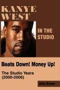 Kanye West in the Studio: Beats Down! Money Up! (2000-2006) - Brown, Jake