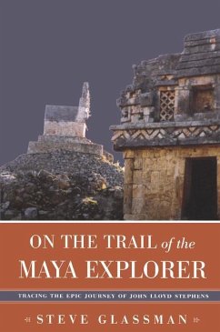 On the Trail of the Maya Explorer: Tracing the Epic Journey of John Lloyd Stephens - Glassman, Steve