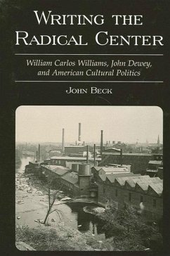 Writing the Radical Center: William Carlos Williams, John Dewey, and American Cultural Politics - Beck, John