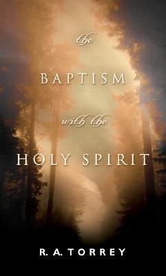 The Baptism with the Holy Spirit - Torrey, R A