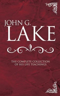 John G. Lake: The Complete Collection of His Life Teachings - Lake, John G