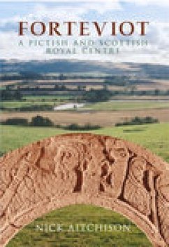 Forteviot: A Pictish and Scottish Royal Centre - Aitchison, Nick