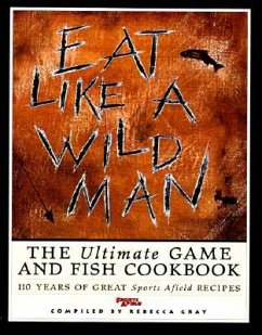 Eat Like a Wildman: 110 Years of Great Game and Fish Recipes - Gray, Rebecca; Grey, Rebecca