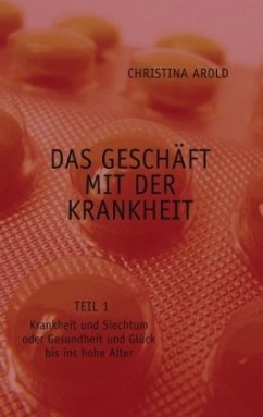 Das Geschäft mit der Krankheit. Teil 1 - Arold, Christina