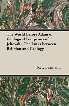 The World Before Adam or Geological Footprints of Jehovah - The Links Between Religion and Geology - Beanland, Rev A.