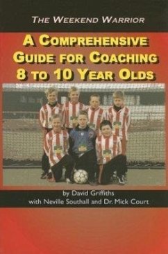 The Weekend Warrior: A Comprehensive Guide for Coaching 8 to 10 Year Olds - Griffiths, David