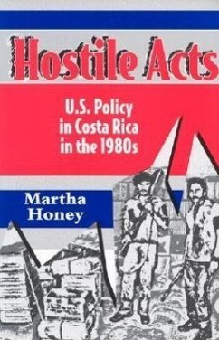 Hostile Acts: U.S. Policy in Costa Rica in the 1980s - Honey, Martha S.