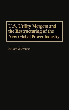 U.S. Utility Mergers and the Restructuring of the New Global Power Industry - Flowers, Edward B.