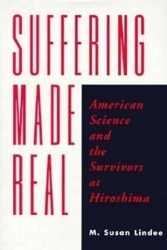 Suffering Made Real: American Science and the Survivors at Hiroshima - Lindee, M. Susan