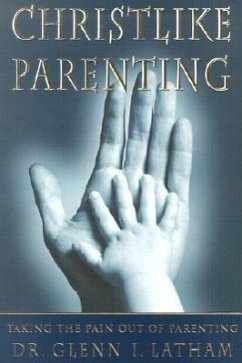 Christlike Parenting: Taking the Pain Out of Parenting - Latham, Glenn I.