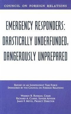 Emergency Responders: Drastically Underfunded, Dangerously Unprepared - Rudman, Warren B.; Clarke, Richard A.; Metzl, Jamie F.