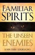 Familiar Spirits The Unseen Enemies - Edukugho, John Deby