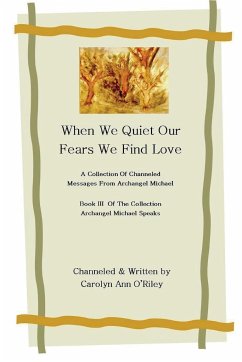 When We Quiet Our Fears We Find Love A Collection of Channeled Messages From Archangel Michael Book III of the Collection Archangel Michael Speaks - O'Riley, Carolyn Ann