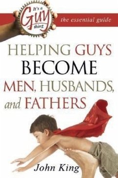 It's a Guy Thing: The Essential Guide: Helping Guys Become Men, Husbands, and Fathers - King, John