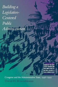 Building a Legislative-Centered Public Administration: Congress and the Administrative State, 1946-1999 - Rosenbloom, David