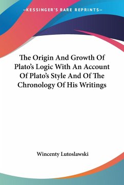 The Origin And Growth Of Plato's Logic With An Account Of Plato's Style And Of The Chronology Of His Writings