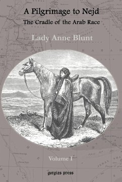 A Pilgrimage to Nejd, The Cradle of the Arab Race, A Visit to the Court of the Arab Emir, and Our Persian Campain (Unabridged Edition, Volume 1) - Blunt, Lady Anne