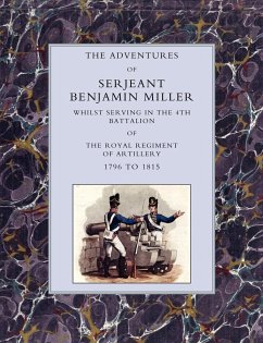 Adventures of Serjeant Benjamin Miller, Whilst Serving in the 4th Battalion of the Royal Regiment of Artillery 1796 to 1815 - Miller, Benjamin; Sjt Benjamin Miller