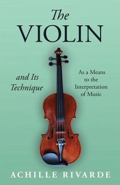 The Violin and Its Technique - As a Means to the Interpretation of Music The Violin and Its Technique - As a Means to the Interpretation of Music