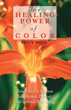 The Healing Power of Color: Using Color to Improve Your Mental, Physical, and Spiritual Well-Being - Wood, Betty