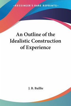An Outline of the Idealistic Construction of Experience - Baillie, J. B.