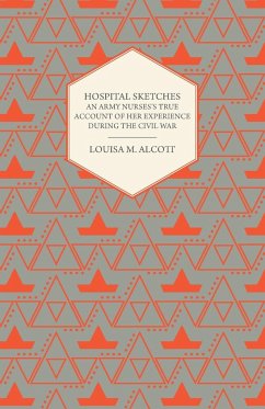 Hospital Sketches;An Army Nurses's True Account of Her Experience During the Civil War - Alcott, Louisa May