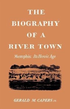 The Biography of a River Town: Memphis: Its Heroic Age - Capers, Gerald M.