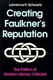Creating Faulkner's Reputation: Politics Modern Literary Criticism