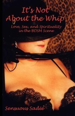It's Not about the Whip: Love, Sex, and Spirituality in the Bdsm Scene - Sensuous, Sadie; Sadie, Sensuous