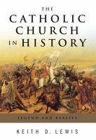 The Catholic Church in History: Legend and Reality - Lewis, Keith D.