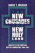 The New Crusades, the New Holy Land: Conflict in the Southern Baptist Convention, 1969-1991 - Morgan, David T.