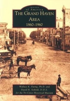 The Grand Haven Area: 1860-1960 - Ewing Ph. D., Wallace K.; Seibold D. D. S., David H.; Tri-Cities Historical Museum