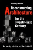 Reconstructing Architecture for the Twenty-First Century: An Inquiry Into the Architect's World